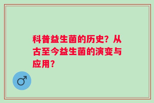 科普益生菌的历史？从古至今益生菌的演变与应用？