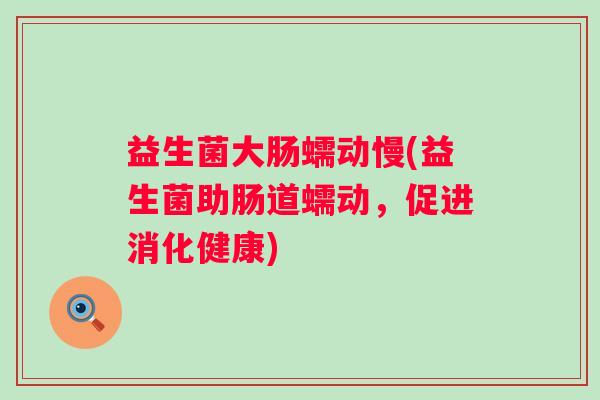 益生菌大肠蠕动慢(益生菌助肠道蠕动，促进消化健康)