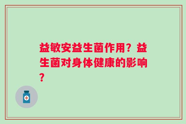 益敏安益生菌作用？益生菌对身体健康的影响？
