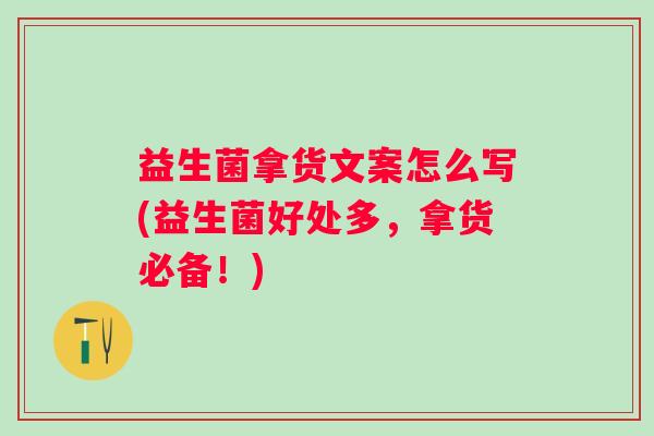 益生菌拿货文案怎么写(益生菌好处多，拿货必备！)