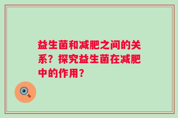 益生菌和减肥之间的关系？探究益生菌在减肥中的作用？