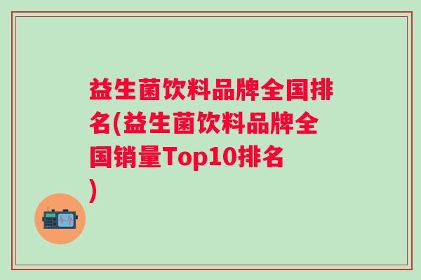 益生菌饮料品牌全国排名(益生菌饮料品牌全国销量Top10排名)