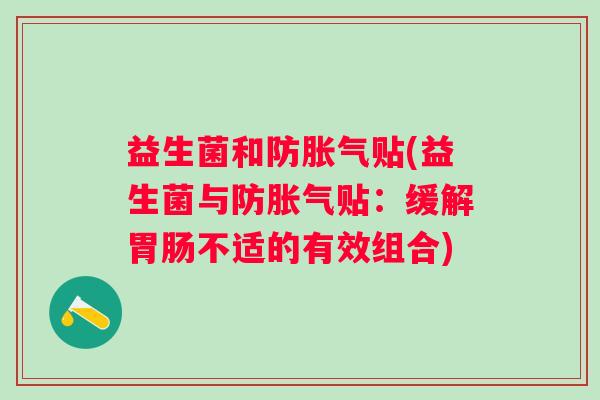 益生菌和防胀气贴(益生菌与防胀气贴：缓解胃肠不适的有效组合)