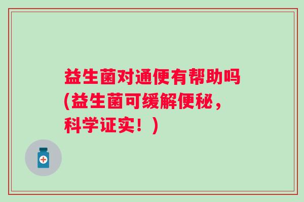 益生菌对通便有帮助吗(益生菌可缓解便秘，科学证实！)