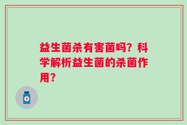 益生菌杀有害菌吗？科学解析益生菌的杀菌作用？