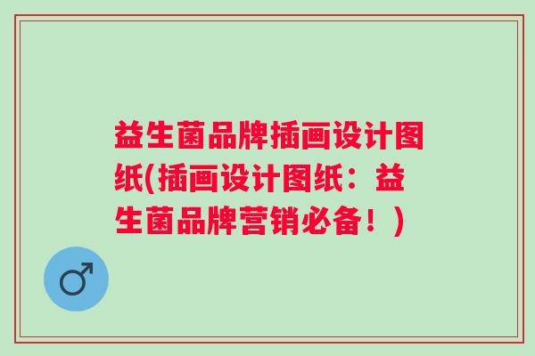 益生菌品牌插画设计图纸(插画设计图纸：益生菌品牌营销必备！)