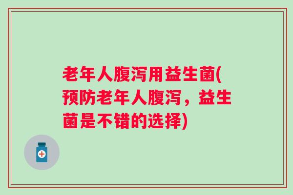 老年人用益生菌(老年人，益生菌是不错的选择)