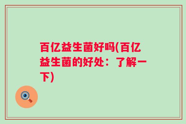 百亿益生菌好吗(百亿益生菌的好处:了解一下) 百亿益生菌好吗(百亿益生菌的好处:了解一下)