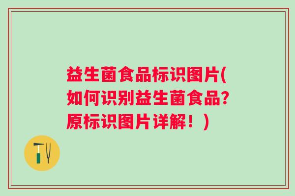 益生菌食品标识图片(如何识别益生菌食品？原标识图片详解！)