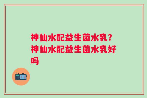 神仙水配益生菌水乳？神仙水配益生菌水乳好吗