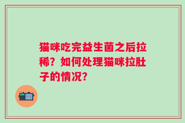 猫咪吃完益生菌之后拉稀？如何处理猫咪拉肚子的情况？