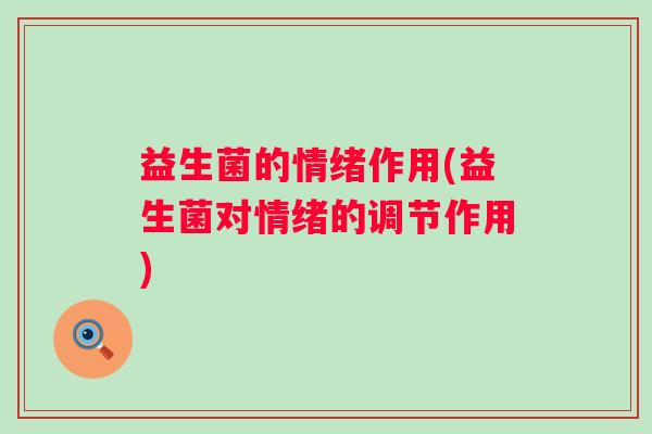 益生菌的情绪作用(益生菌对情绪的调节作用)