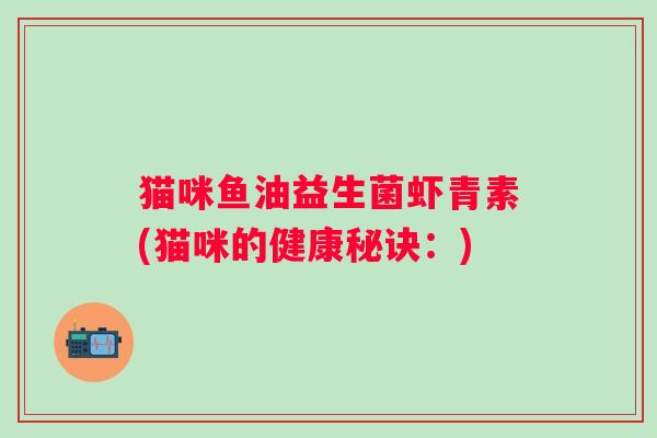 猫咪鱼油益生菌虾青素(猫咪的健康秘诀：)