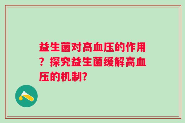 益生菌对高血压的作用？探究益生菌缓解高血压的机制？