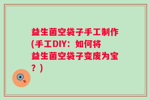益生菌空袋子手工制作(手工DIY：如何将益生菌空袋子变废为宝？)