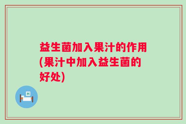 益生菌加入果汁的作用(果汁中加入益生菌的好处)