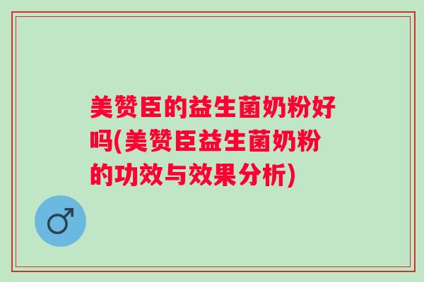 美赞臣的益生菌奶粉好吗(美赞臣益生菌奶粉的功效与效果分析)