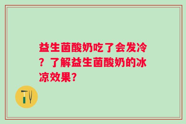 益生菌酸奶吃了会发冷？了解益生菌酸奶的冰凉效果？