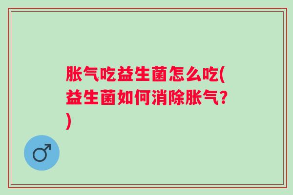 吃益生菌怎么吃(益生菌如何消除？)