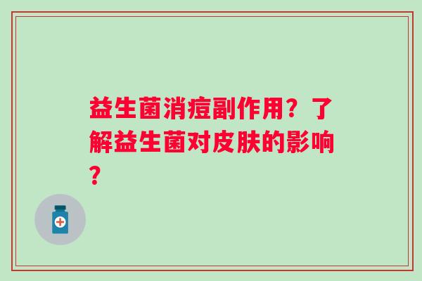 益生菌消痘副作用？了解益生菌对的影响？