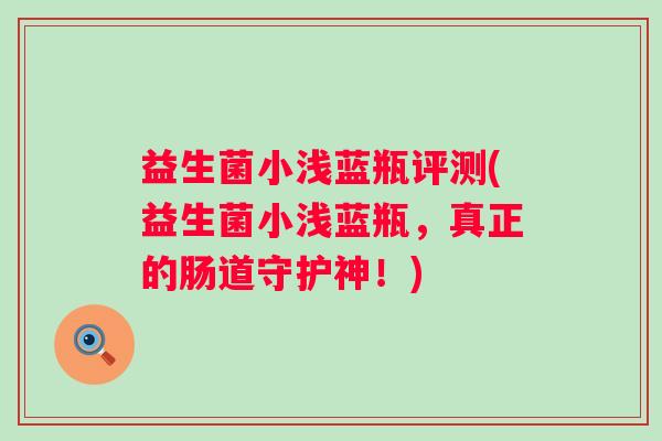 益生菌小浅蓝瓶评测(益生菌小浅蓝瓶,真正的肠道守护神!) 益生菌小浅蓝瓶评测(益生菌小浅蓝瓶,真正的肠道守护神!)