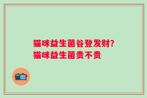猫咪益生菌谷登发财？猫咪益生菌贵不贵