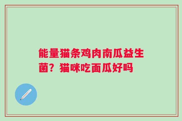 能量猫条鸡肉南瓜益生菌?猫咪吃面瓜好吗 能量猫条鸡肉南瓜益生菌?猫咪吃面瓜好吗