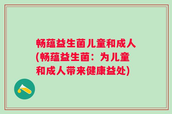 畅蕴益生菌儿童和成人(畅蕴益生菌:为儿童和成人带来健康益处) 畅蕴益生菌儿童和成人(畅蕴益生菌:为儿童和成人带来健康益处)