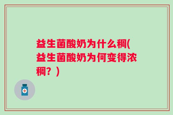 益生菌酸奶为什么稠(益生菌酸奶为何变得浓稠？)
