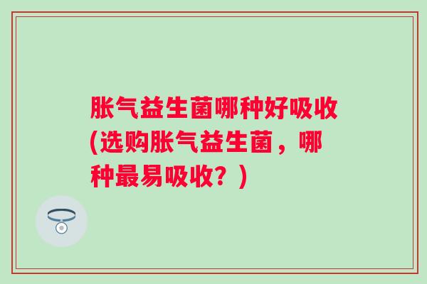 益生菌哪种好吸收(选购益生菌，哪种易吸收？)