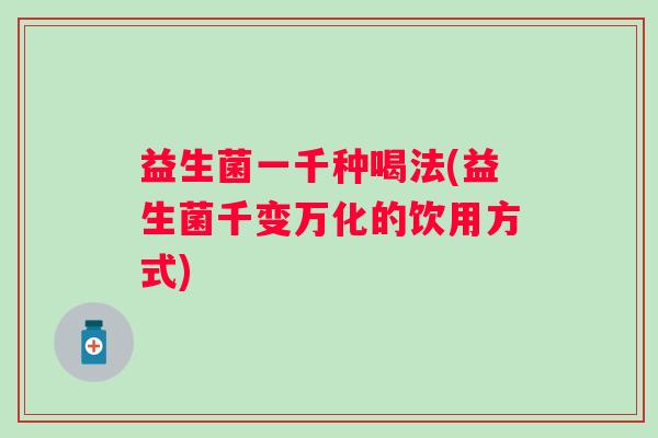 益生菌一千种喝法(益生菌千变万化的饮用方式) 益生菌一千种喝法(益生菌千变万化的饮用方式)