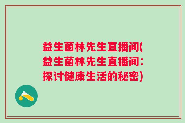 益生菌林先生直播间(益生菌林先生直播间：探讨健康生活的秘密)