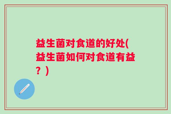 益生菌对食道的好处(益生菌如何对食道有益？)