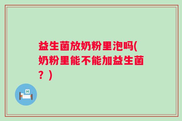 益生菌放奶粉里泡吗(奶粉里能不能加益生菌?) 益生菌放奶粉里泡吗(奶粉里能不能加益生菌?)