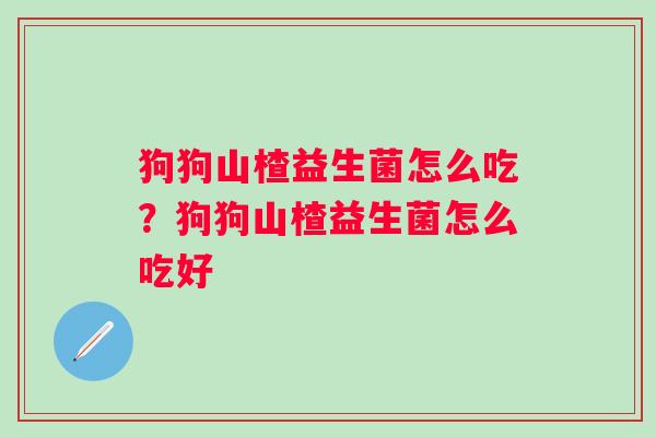 狗狗山楂益生菌怎么吃？狗狗山楂益生菌怎么吃好