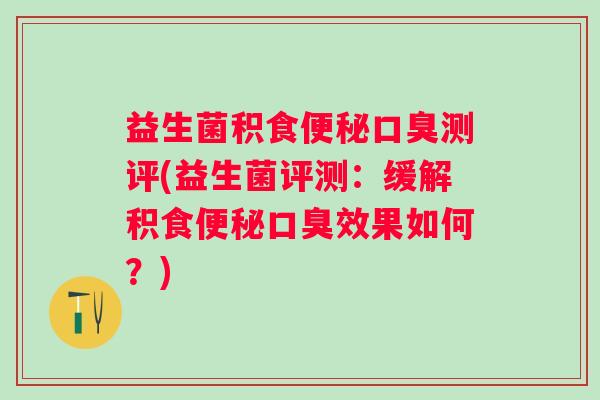 益生菌积食测评(益生菌评测：缓解积食效果如何？)
