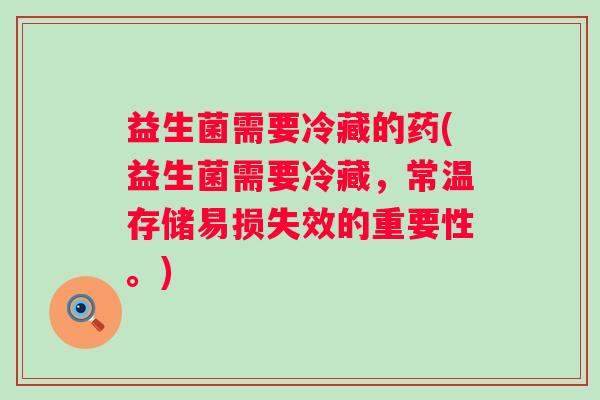 益生菌需要冷藏的药(益生菌需要冷藏，常温存储易损失效的重要性。)