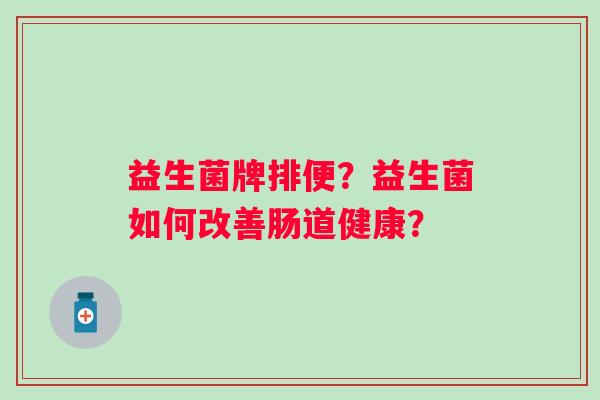 益生菌牌排便？益生菌如何改善肠道健康？