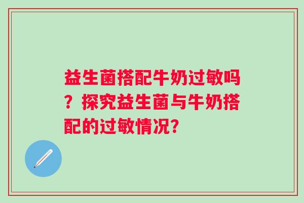 益生菌搭配牛奶吗?探究益生菌与牛奶搭配的情况? 益生菌搭配牛奶吗?探究益生菌与牛奶搭配的情况?