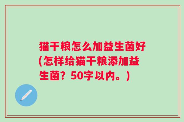 猫干粮怎么加益生菌好(怎样给猫干粮添加益生菌?50字以内。) 猫干粮怎么加益生菌好(怎样给猫干粮添加益生菌?50字以内。)