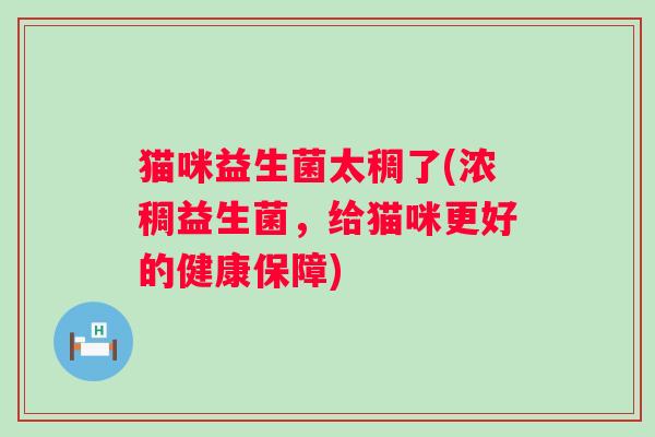 猫咪益生菌太稠了(浓稠益生菌，给猫咪更好的健康保障)