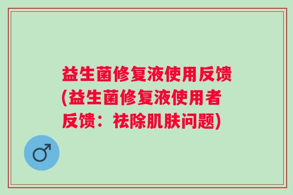 益生菌修复液使用反馈(益生菌修复液使用者反馈:祛除问题) 益生菌修复液使用反馈(益生菌修复液使用者反馈:祛除问题)