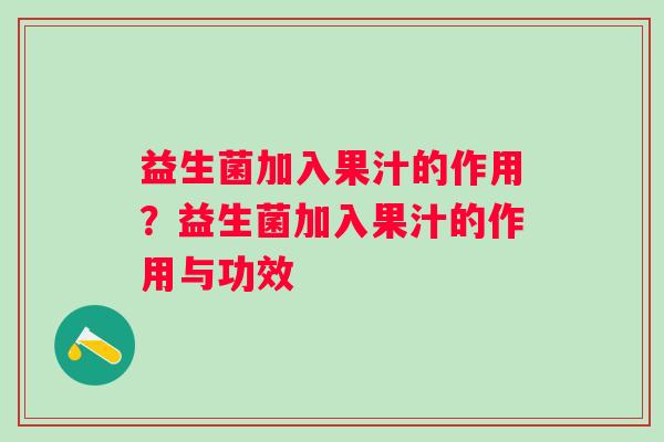益生菌加入果汁的作用？益生菌加入果汁的作用与功效