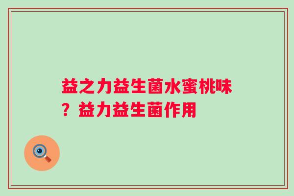 益之力益生菌水蜜桃味？益力益生菌作用
