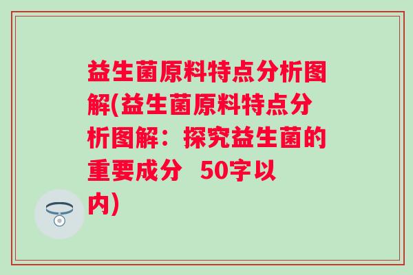 益生菌原料特点分析图解(益生菌原料特点分析图解：探究益生菌的重要成分  50字以内)