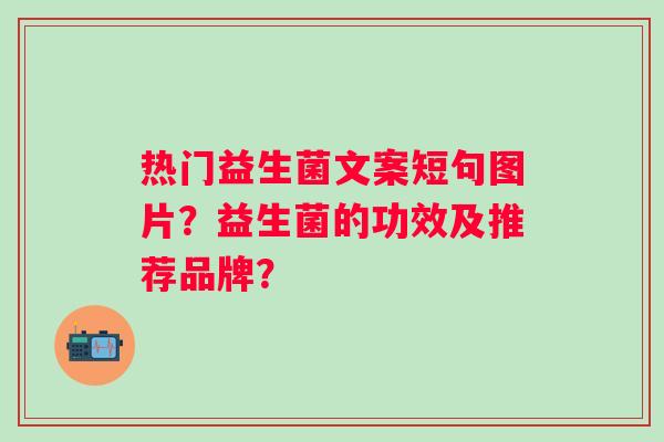 热门益生菌文案短句图片？益生菌的功效及推荐品牌？