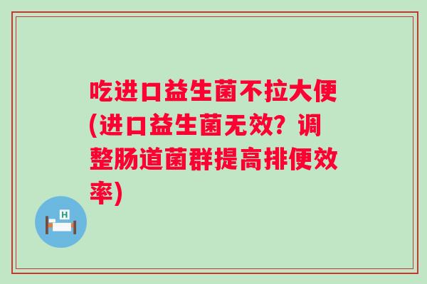 吃进口益生菌不拉大便(进口益生菌无效？调整肠道菌群提高排便效率)