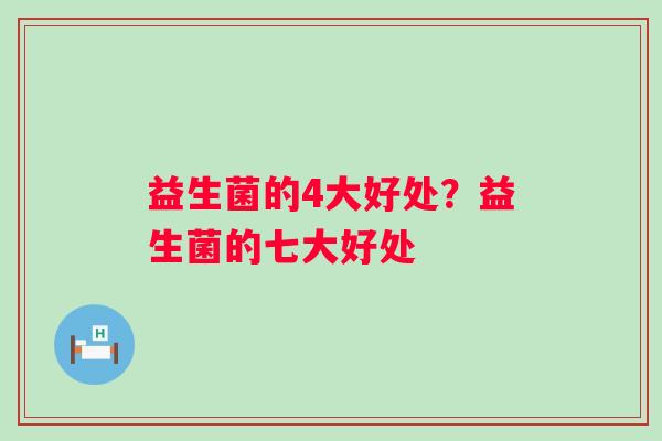 益生菌的4大好处?益生菌的七大好处 益生菌的4大好处?益生菌的七大好处