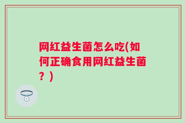 网红益生菌怎么吃(如何正确食用网红益生菌？)