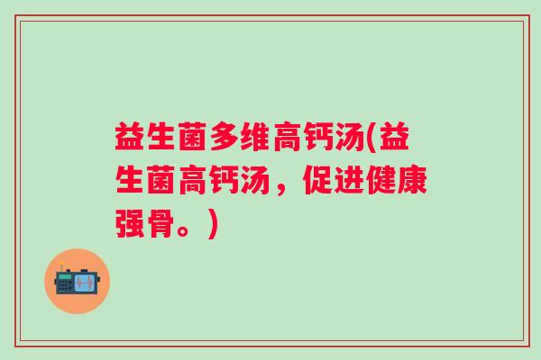 益生菌多维高钙汤(益生菌高钙汤，促进健康强骨。)